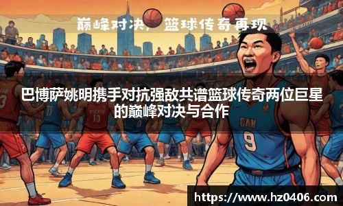 巴博萨姚明携手对抗强敌共谱篮球传奇两位巨星的巅峰对决与合作