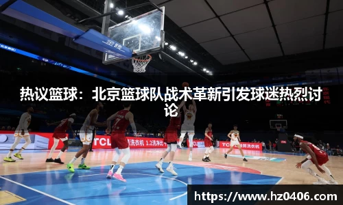 热议篮球：北京篮球队战术革新引发球迷热烈讨论