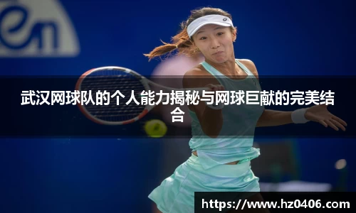 武汉网球队的个人能力揭秘与网球巨献的完美结合