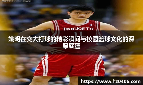姚明在交大打球的精彩瞬间与校园篮球文化的深厚底蕴