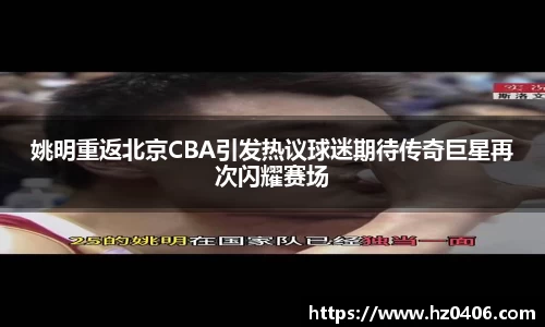 姚明重返北京CBA引发热议球迷期待传奇巨星再次闪耀赛场
