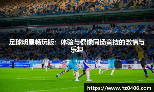 足球明星畅玩版：体验与偶像同场竞技的激情与乐趣