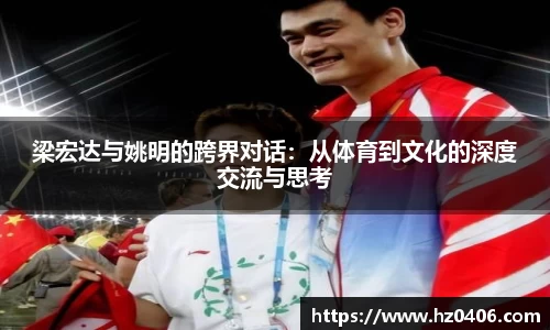 梁宏达与姚明的跨界对话：从体育到文化的深度交流与思考