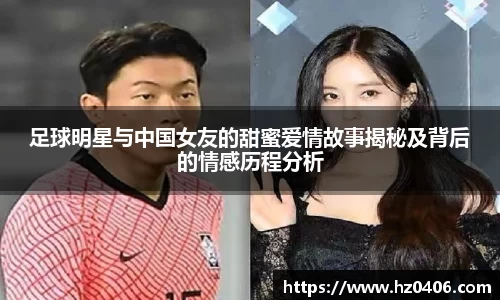 足球明星与中国女友的甜蜜爱情故事揭秘及背后的情感历程分析