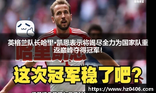 英格兰队长哈里·凯恩表示将竭尽全力为国家队重返巅峰夺得冠军！
