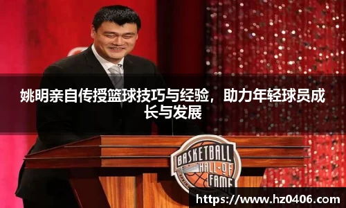 姚明亲自传授篮球技巧与经验，助力年轻球员成长与发展