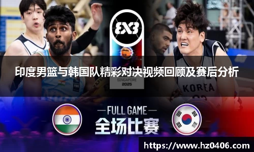 印度男篮与韩国队精彩对决视频回顾及赛后分析