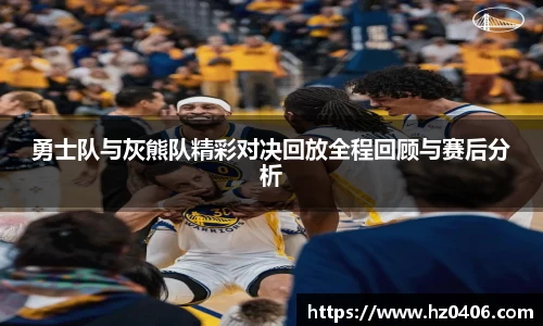 勇士队与灰熊队精彩对决回放全程回顾与赛后分析
